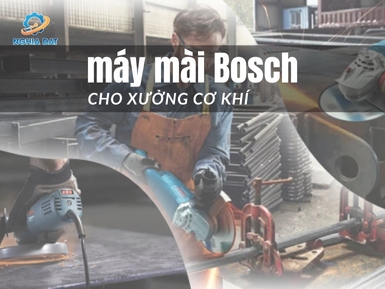 Tư vấn chọn mua máy mài Bosch cho xưởng cơ khí
